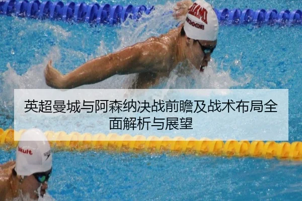 英超曼城与阿森纳决战前瞻及战术布局全面解析与展望